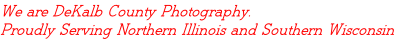 We are DeKalb County Photography. Proudly Serving Northern Illinois and Southern Wisconsin